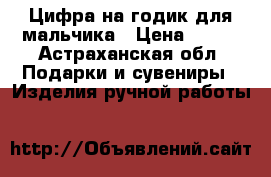 Цифра на годик для мальчика › Цена ­ 800 - Астраханская обл. Подарки и сувениры » Изделия ручной работы   